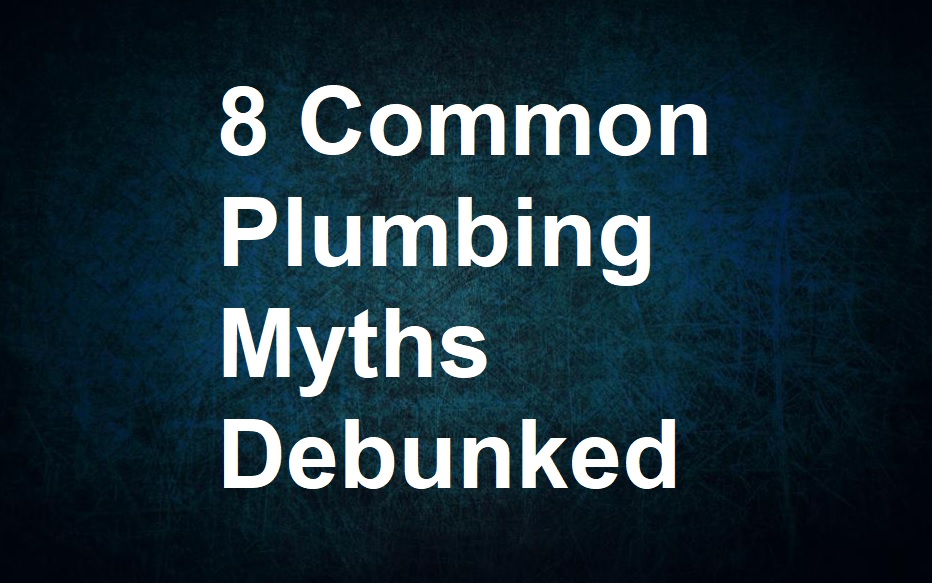 8 Common Plumbing Myths Debunked