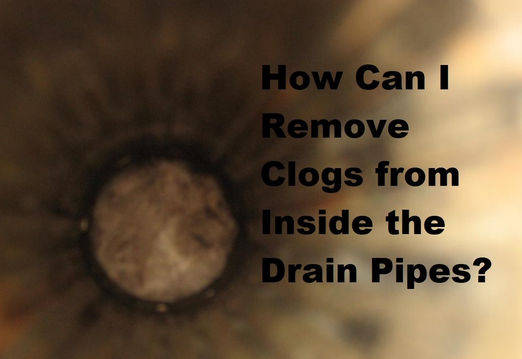 How Can I Remove Clogs from Inside the Drain Pipes
